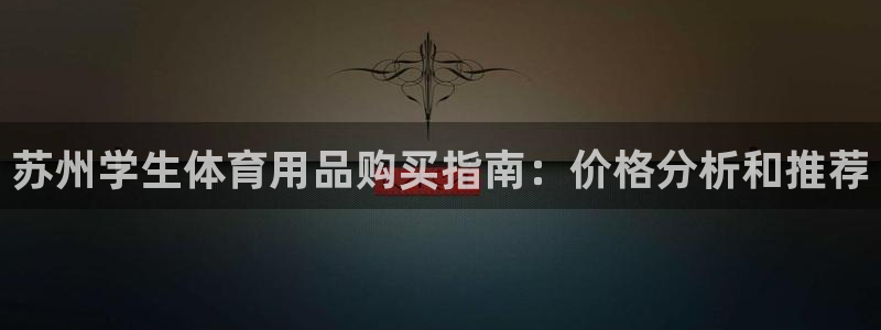 尊龙 下载：苏州学生体育用品购买指南：价格分析和推荐