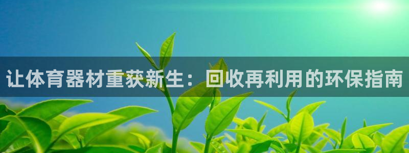 尊龙网址苹果版下载：让体育器材重获新生：回收再利用的